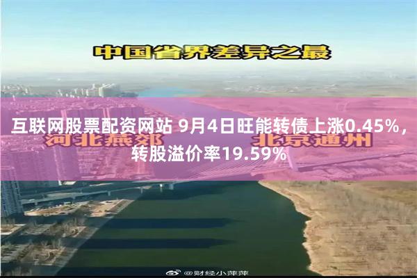 互联网股票配资网站 9月4日旺能转债上涨0.45%，转股溢价率19.59%