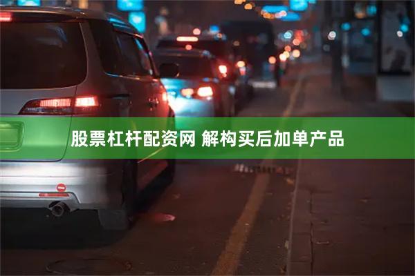 股票杠杆配资网 解构买后加单产品