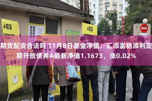 期货配资合法吗 11月8日基金净值：汇添富稳添利定期开放债券A最新净值1.1673，涨0.02%