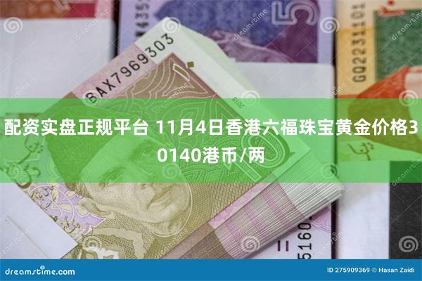 配资实盘正规平台 11月4日香港六福珠宝黄金价格30140港币/两
