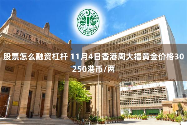 股票怎么融资杠杆 11月4日香港周大福黄金价格30250港币/两