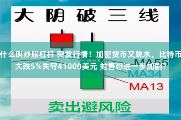 什么叫炒股杠杆 突发行情！加密货币又跳水，比特币大跌5%失守41000美元 抛售恐进一步加剧？