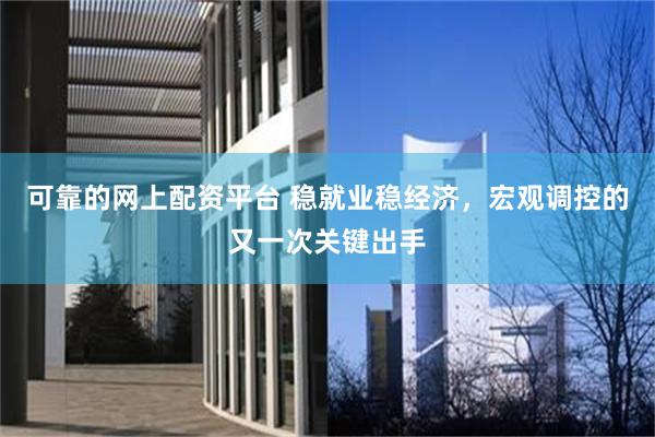 可靠的网上配资平台 稳就业稳经济，宏观调控的又一次关键出手
