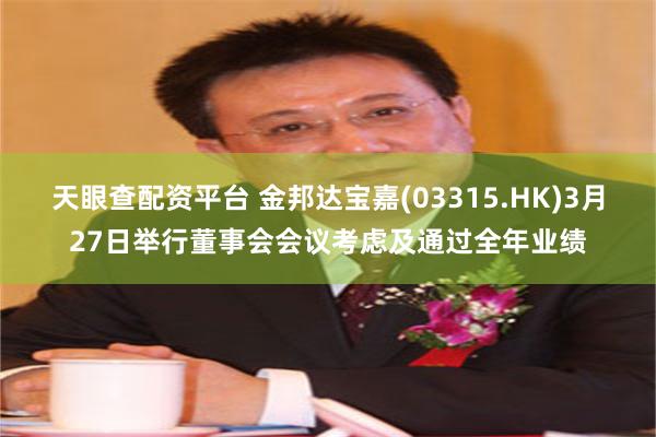 天眼查配资平台 金邦达宝嘉(03315.HK)3月27日举行董事会会议考虑及通过全年业绩