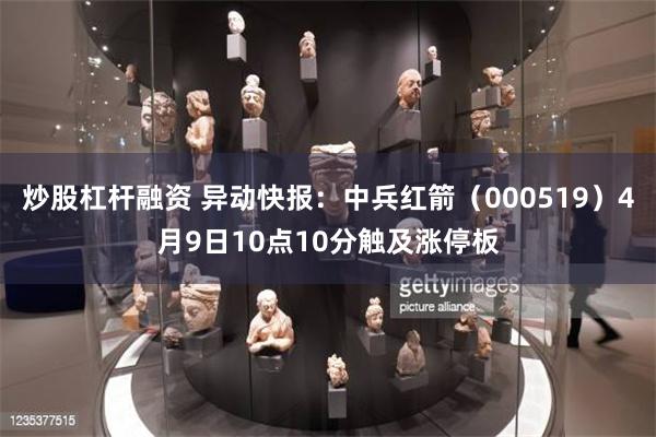 炒股杠杆融资 异动快报：中兵红箭（000519）4月9日10点10分触及涨停板