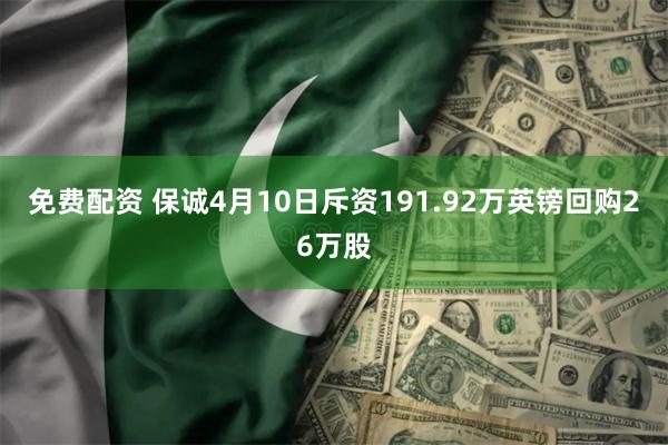 免费配资 保诚4月10日斥资191.92万英镑回购26万股