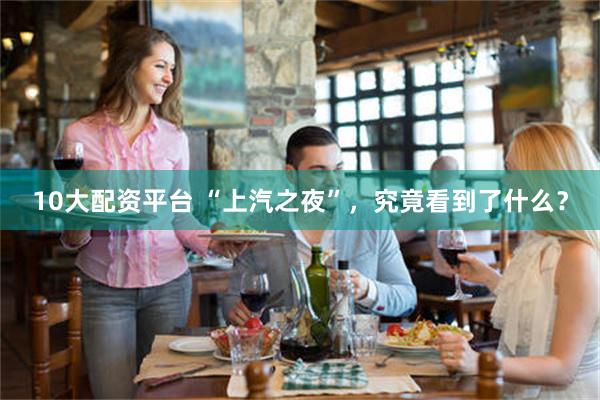 10大配资平台 “上汽之夜”，究竟看到了什么？