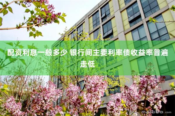 配资利息一般多少 银行间主要利率债收益率普遍走低