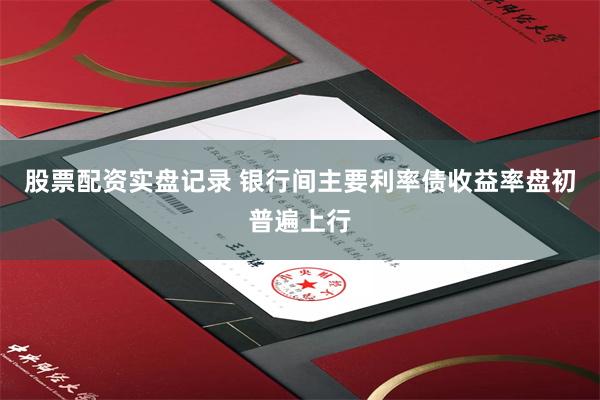股票配资实盘记录 银行间主要利率债收益率盘初普遍上行