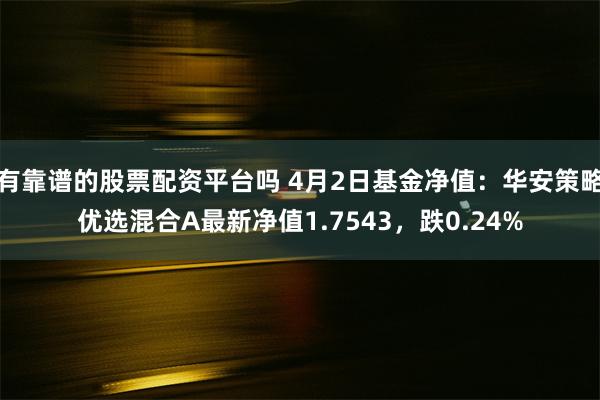 有靠谱的股票配资平台吗 4月2日基金净值：华安策略优选混合A最新净值1.7543，跌0.24%