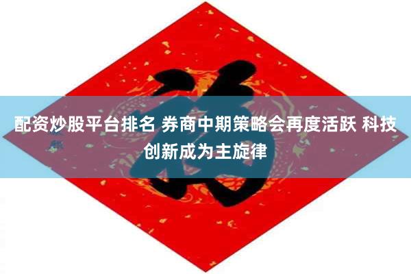 配资炒股平台排名 券商中期策略会再度活跃 科技创新成为主旋律