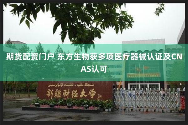 期货配资门户 东方生物获多项医疗器械认证及CNAS认可