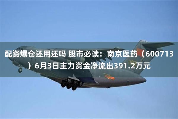 配资爆仓还用还吗 股市必读：南京医药（600713）6月3日主力资金净流出391.2万元