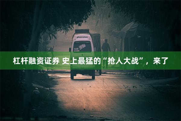 杠杆融资证券 史上最猛的“抢人大战”，来了