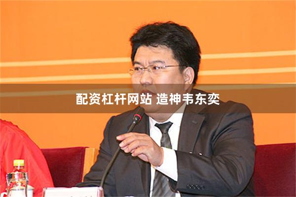配资杠杆网站 造神韦东奕