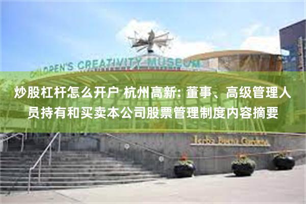 炒股杠杆怎么开户 杭州高新: 董事、高级管理人员持有和买卖本公司股票管理制度内容摘要