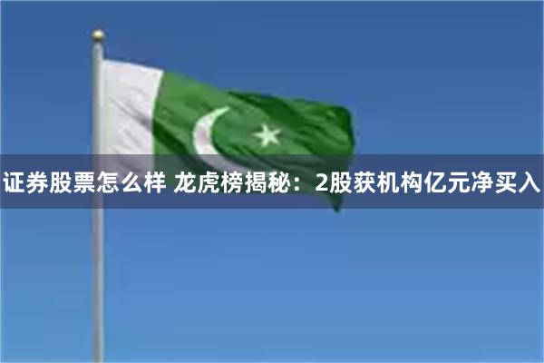 证券股票怎么样 龙虎榜揭秘：2股获机构亿元净买入